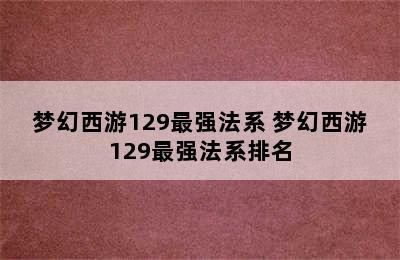 梦幻西游129最强法系 梦幻西游129最强法系排名